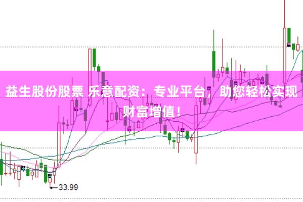 益生股份股票 乐意配资：专业平台，助您轻松实现财富增值！