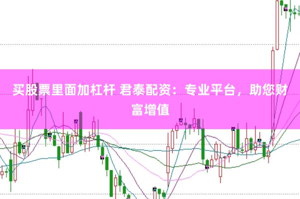 买股票里面加杠杆 君泰配资：专业平台，助您财富增值
