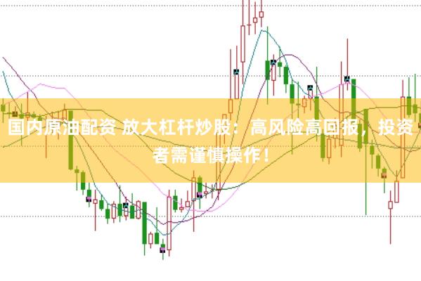 国内原油配资 放大杠杆炒股：高风险高回报，投资者需谨慎操作！