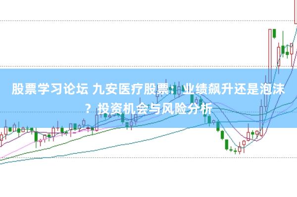 股票学习论坛 九安医疗股票：业绩飙升还是泡沫？投资机会与风险分析