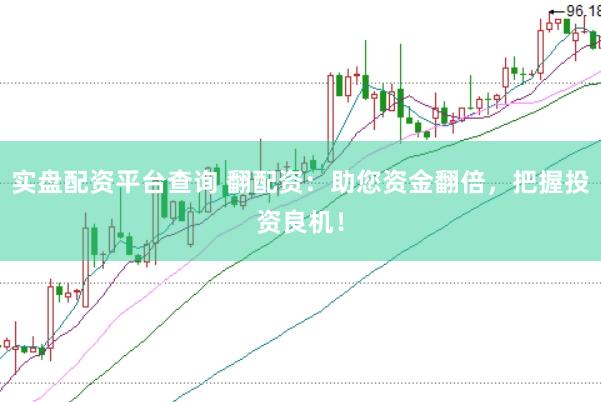 实盘配资平台查询 翻配资：助您资金翻倍，把握投资良机！