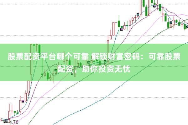股票配资平台哪个可靠 解锁财富密码：可靠股票配资，助你投资无忧