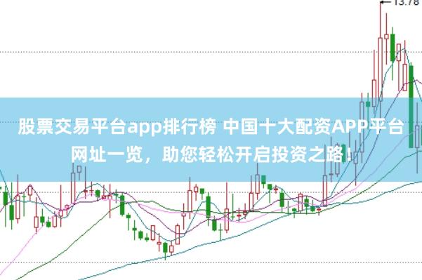 股票交易平台app排行榜 中国十大配资APP平台网址一览，助您轻松开启投资之路！