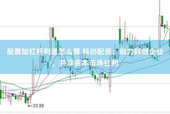 股票加杠杆利息怎么算 科创配资：助力科创企业，共享资本市场红利