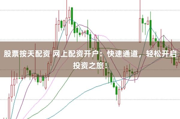 股票按天配资 网上配资开户：快速通道，轻松开启投资之旅！