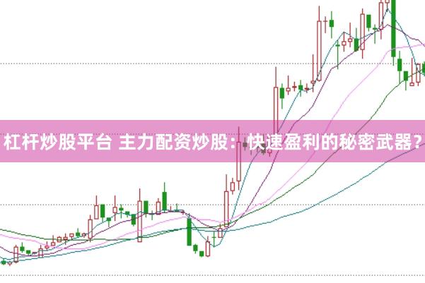 杠杆炒股平台 主力配资炒股：快速盈利的秘密武器？
