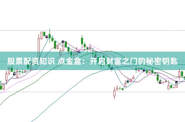 股票配资知识 点金盒：开启财富之门的秘密钥匙