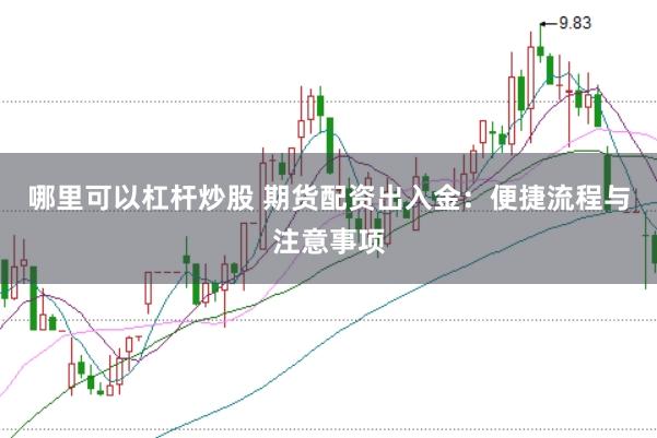 哪里可以杠杆炒股 期货配资出入金：便捷流程与注意事项