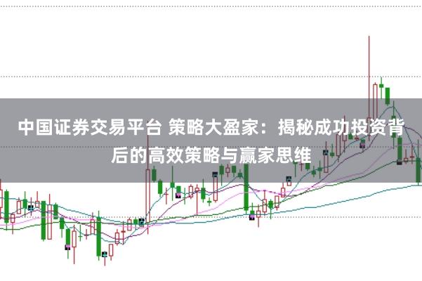 中国证券交易平台 策略大盈家：揭秘成功投资背后的高效策略与赢家思维