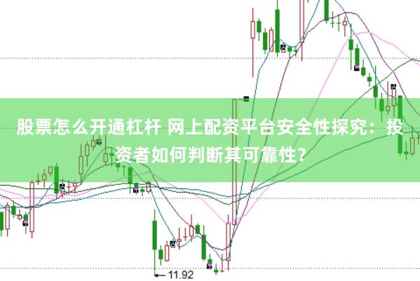 股票怎么开通杠杆 网上配资平台安全性探究：投资者如何判断其可靠性？