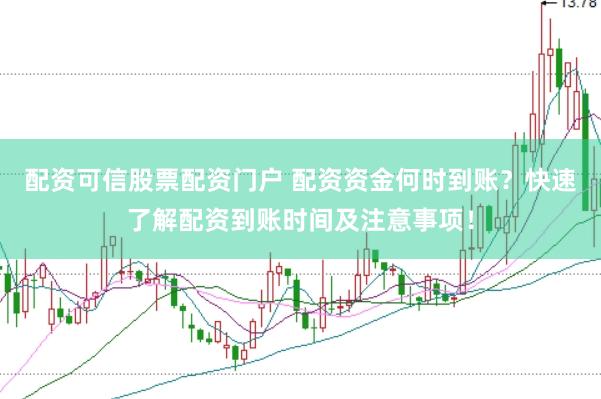 配资可信股票配资门户 配资资金何时到账？快速了解配资到账时间及注意事项！