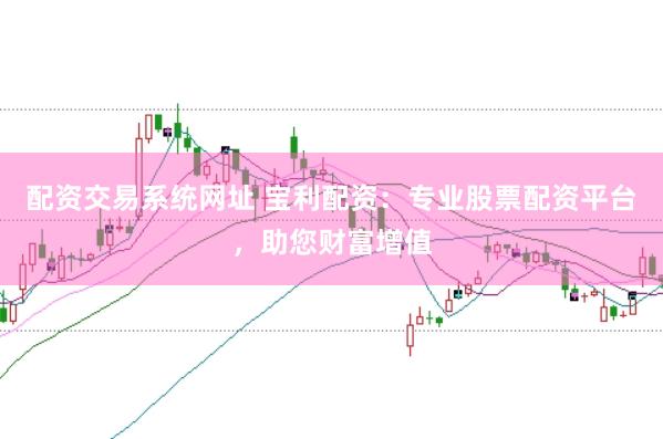 配资交易系统网址 宝利配资：专业股票配资平台，助您财富增值