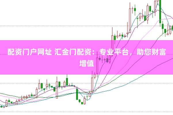 配资门户网址 汇金门配资：专业平台，助您财富增值