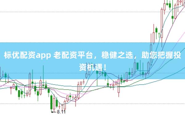 标优配资app 老配资平台，稳健之选，助您把握投资机遇！