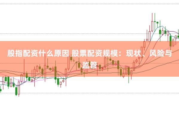 股指配资什么原因 股票配资规模：现状、风险与监管