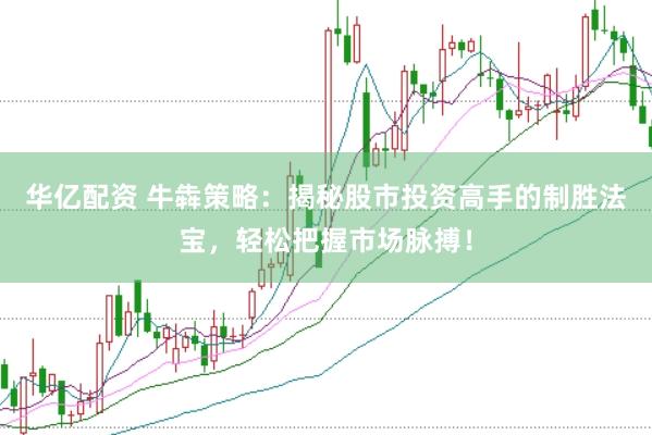 华亿配资 牛犇策略：揭秘股市投资高手的制胜法宝，轻松把握市场脉搏！