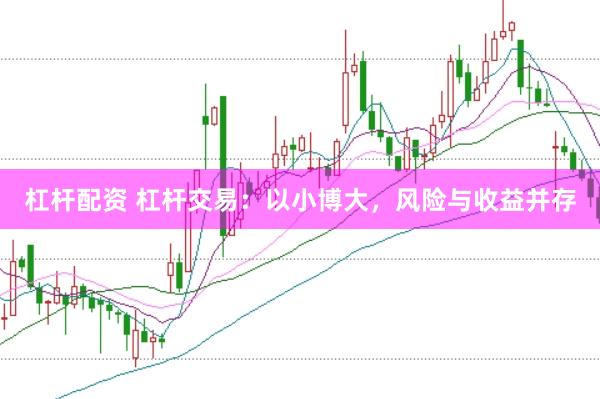 杠杆配资 杠杆交易：以小博大，风险与收益并存