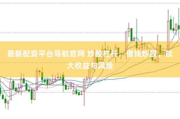 最新配资平台导航官网 炒股杠杆：借钱炒股，放大收益与风险