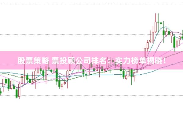 股票策略 票投顾公司排名：实力榜单揭晓！