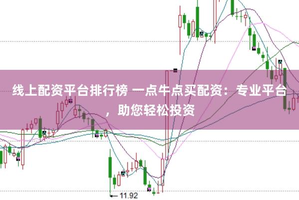 线上配资平台排行榜 一点牛点买配资：专业平台，助您轻松投资