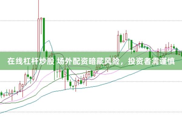 在线杠杆炒股 场外配资暗藏风险，投资者需谨慎