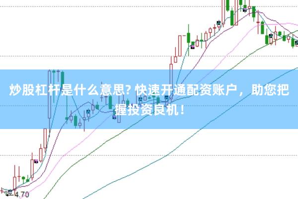 炒股杠杆是什么意思? 快速开通配资账户，助您把握投资良机！