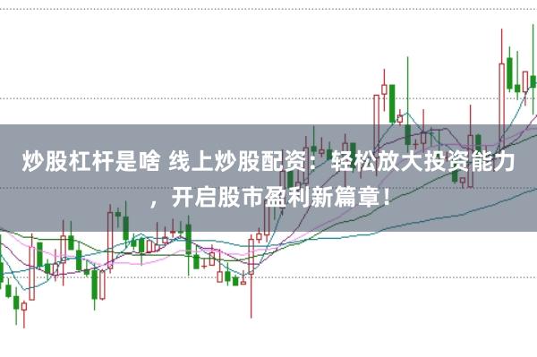 炒股杠杆是啥 线上炒股配资：轻松放大投资能力，开启股市盈利新篇章！