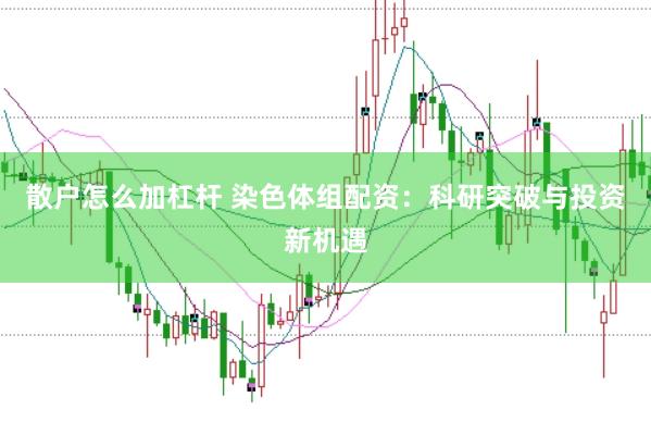 散户怎么加杠杆 染色体组配资：科研突破与投资新机遇