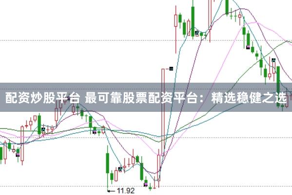 配资炒股平台 最可靠股票配资平台：精选稳健之选