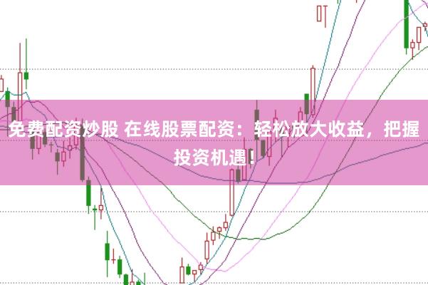 免费配资炒股 在线股票配资：轻松放大收益，把握投资机遇！