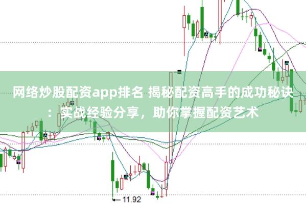 网络炒股配资app排名 揭秘配资高手的成功秘诀：实战经验分享，助你掌握配资艺术
