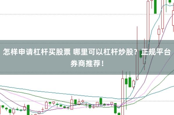 怎样申请杠杆买股票 哪里可以杠杆炒股？正规平台券商推荐！
