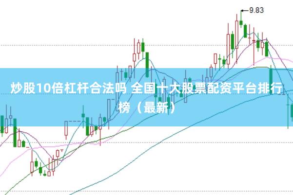 炒股10倍杠杆合法吗 全国十大股票配资平台排行榜（最新）