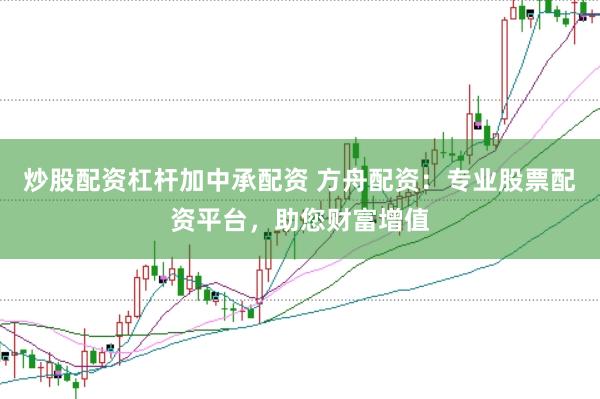 炒股配资杠杆加中承配资 方舟配资：专业股票配资平台，助您财富增值