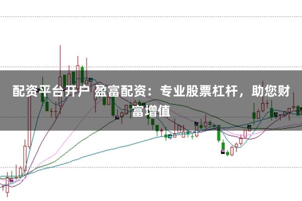 配资平台开户 盈富配资：专业股票杠杆，助您财富增值