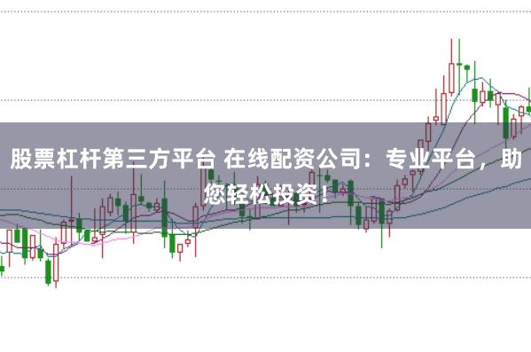 股票杠杆第三方平台 在线配资公司：专业平台，助您轻松投资！