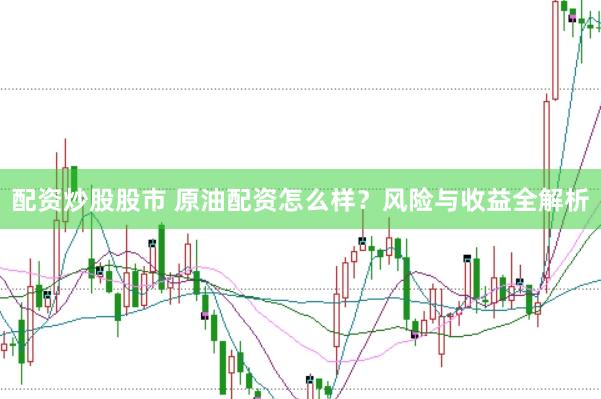 配资炒股股市 原油配资怎么样?风险与收益全解析