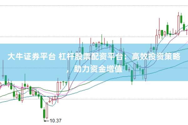 大牛证券平台 杠杆股票配资平台：高效投资策略，助力资金增值