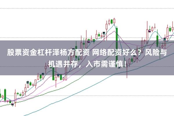 股票资金杠杆泽杨方配资 网络配资好么?风险与机遇并存,入市需谨慎!
