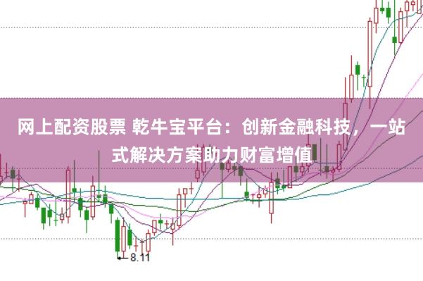 网上配资股票 乾牛宝平台:创新金融科技,一站式解决方案助力财富增值
