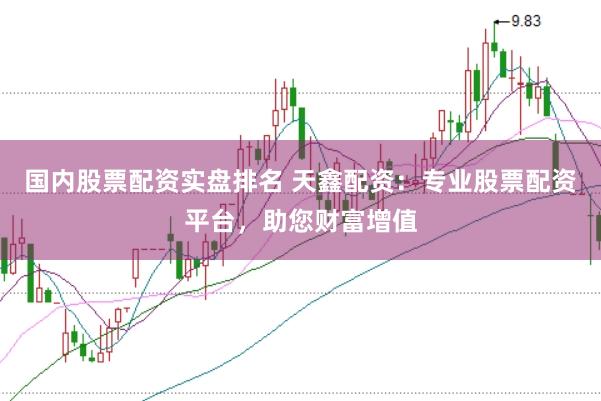国内股票配资实盘排名 天鑫配资:专业股票配资平台,助您财富增值