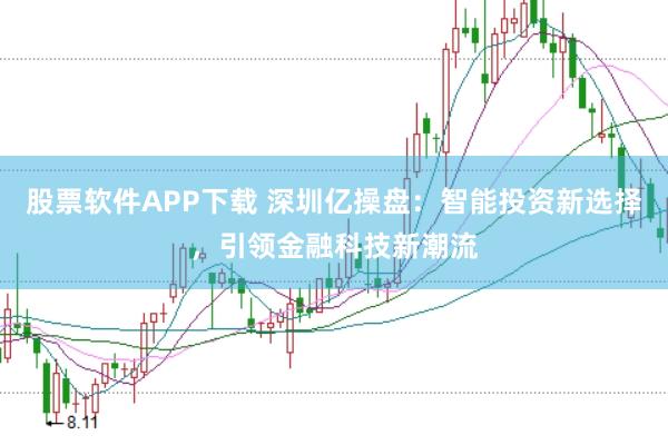 股票软件APP下载 深圳亿操盘：智能投资新选择，引领金融科技新潮流