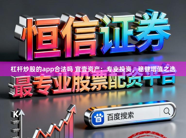 杠杆炒股的app合法吗 宜壹资产：专业投资，稳健增值之选