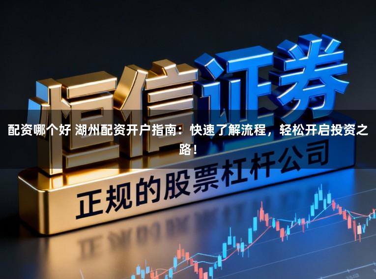 配资哪个好 湖州配资开户指南：快速了解流程，轻松开启投资之路！