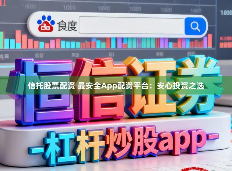 信托股票配资 最安全App配资平台:安心投资之选