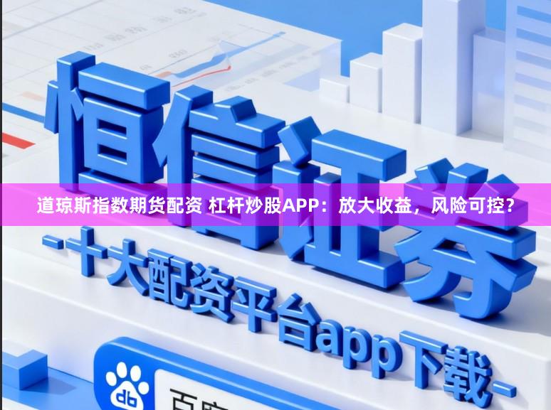 道琼斯指数期货配资 杠杆炒股APP：放大收益，风险可控？