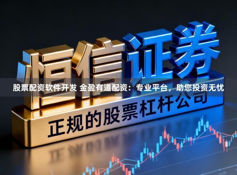 股票配资软件开发 金盈有道配资：专业平台，助您投资无忧