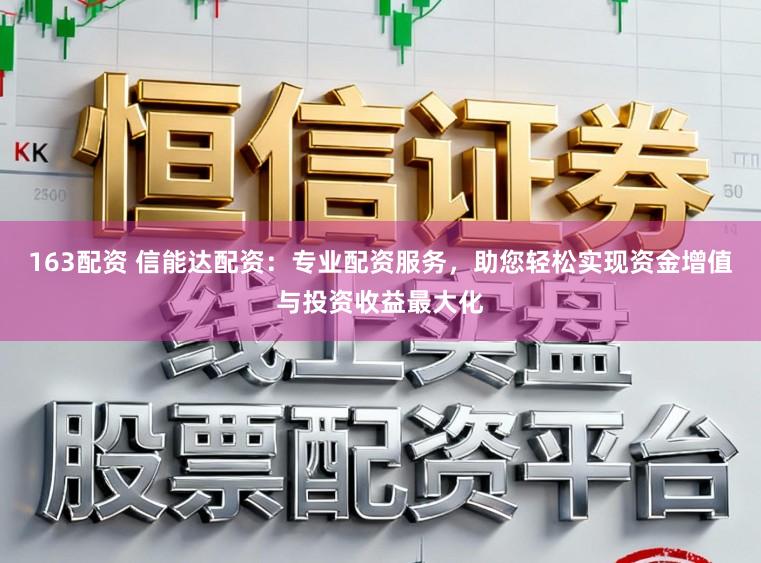 163配资 信能达配资：专业配资服务，助您轻松实现资金增值与投资收益最大化