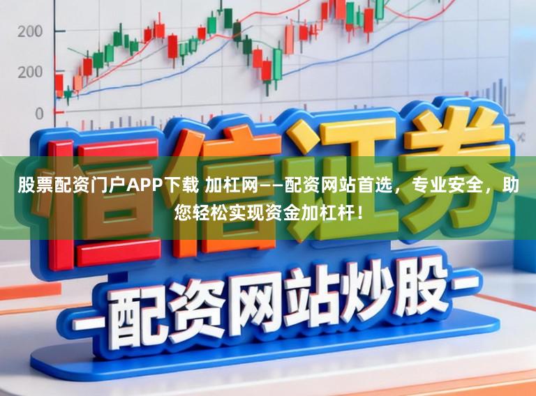 股票配资门户APP下载 加杠网——配资网站首选，专业安全，助您轻松实现资金加杠杆！