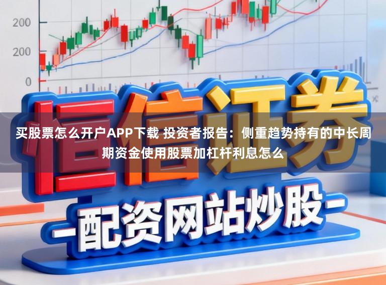 买股票怎么开户APP下载 投资者报告:侧重趋势持有的中长周期资金使用股票加杠杆利息怎么